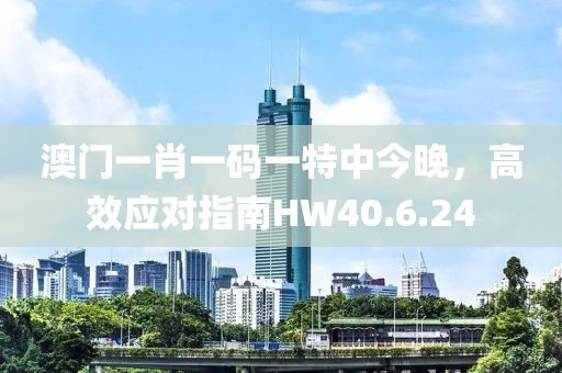 澳門一肖一碼一特中今晚，高效應對指南HW40.6.24