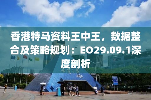 香港特馬資料王中王，數據整合及策略規劃：EO29.09.1深度剖析