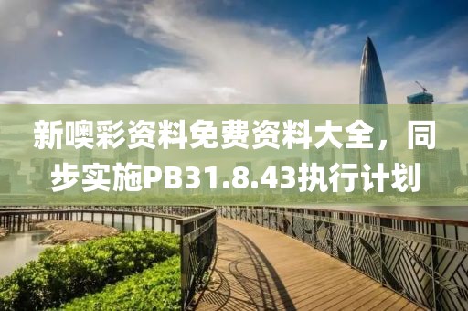 新噢彩資料免費資料大全，同步實施PB31.8.43執行計劃