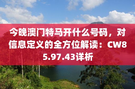 今晚澳門特馬開什么號碼，對信息定義的全方位解讀：CW85.97.43詳析