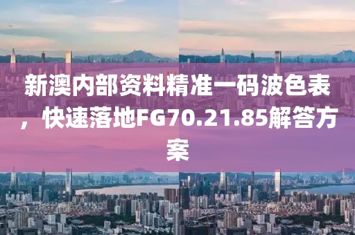 新澳內部資料精準一碼波色表，快速落地FG70.21.85解答方案