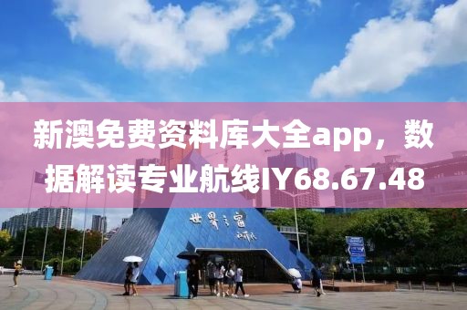 新澳免費資料庫大全app，數據解讀專業航線IY68.67.48