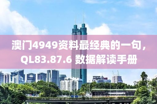 澳門4949資料最經典的一句，QL83.87.6 數據解讀手冊