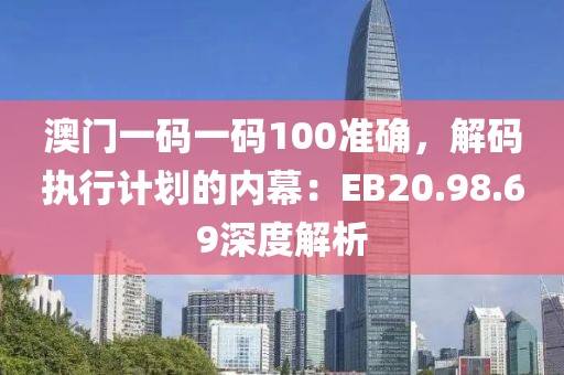 澳門一碼一碼100準確，解碼執行計劃的內幕：EB20.98.69深度解析