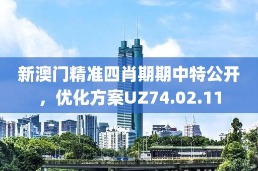 新澳門精準四肖期期中特公開，優化方案UZ74.02.11