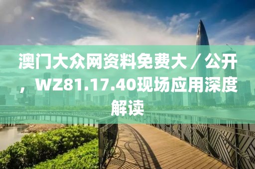 澳門大眾網資料免費大／公開，WZ81.17.40現場應用深度解讀