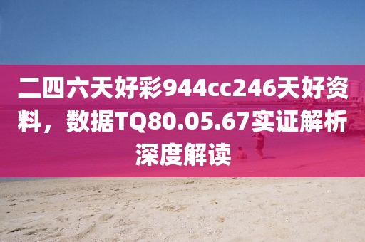 二四六天好彩944cc246天好資料，數據TQ80.05.67實證解析深度解讀