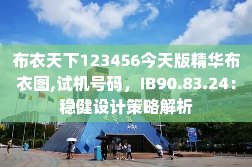 布衣天下123456今天版精華布衣圖,試機號碼，IB90.83.24：穩健設計策略解析