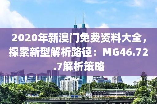 2020年新澳門免費資料大全，探索新型解析路徑：MG46.72.7解析策略