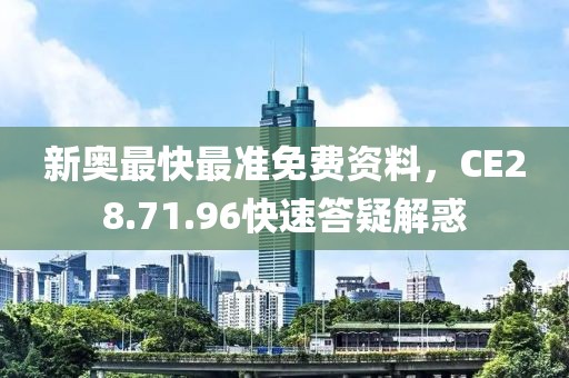 新奧最快最準免費資料，CE28.71.96快速答疑解惑