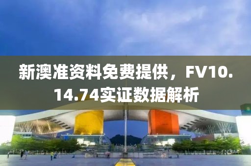 新澳準資料免費提供，FV10.14.74實證數據解析