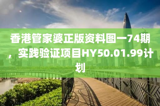 香港管家婆正版資料圖一74期，實踐驗證項目HY50.01.99計劃