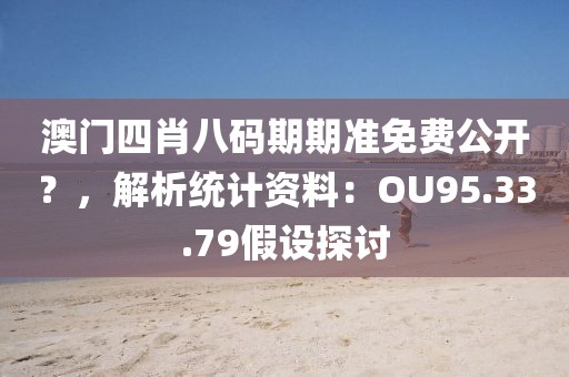 澳門四肖八碼期期準免費公開？，解析統計資料：OU95.33.79假設探討