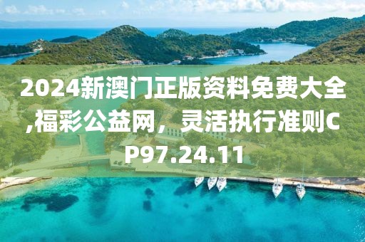 2024新澳門正版資料免費大全,福彩公益網，靈活執行準則CP97.24.11