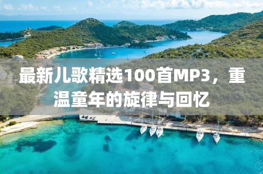 最新兒歌精選100首MP3，重溫童年的旋律與回憶