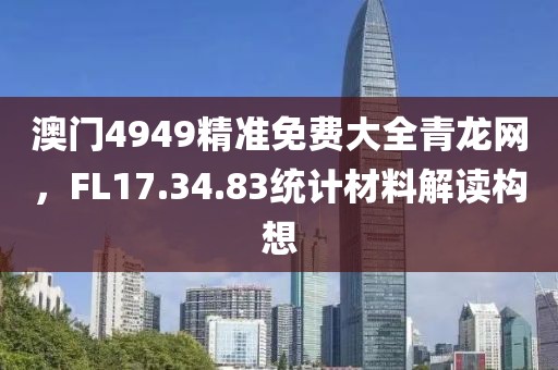 澳門4949精準免費大全青龍網，FL17.34.83統計材料解讀構想