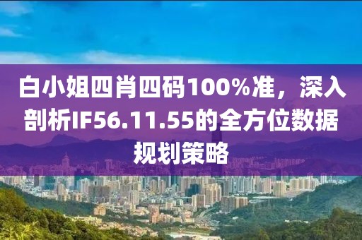 白小姐四肖四碼100%準，深入剖析IF56.11.55的全方位數據規劃策略