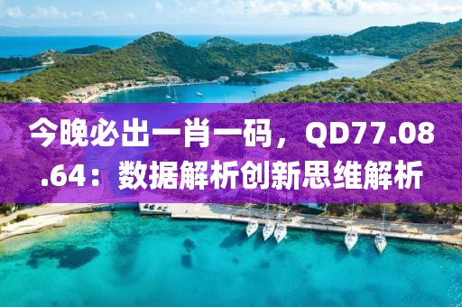 今晚必出一肖一碼，QD77.08.64：數據解析創新思維解析