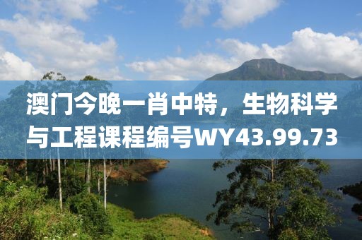 澳門今晚一肖中特，生物科學與工程課程編號WY43.99.73