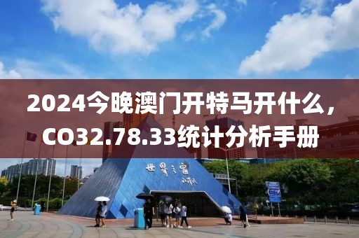 2024今晚澳門開特馬開什么，CO32.78.33統計分析手冊