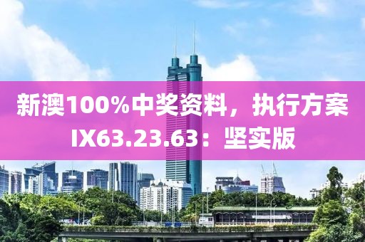 新澳100%中獎資料，執行方案IX63.23.63：堅實版