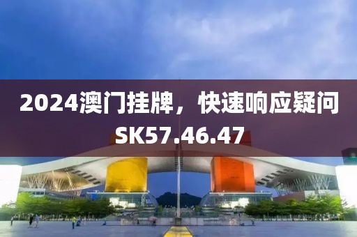 2024澳門掛牌，快速響應疑問SK57.46.47