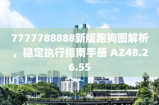 7777788888新版跑狗圖解析，穩定執行指南手冊 AZ48.26.55