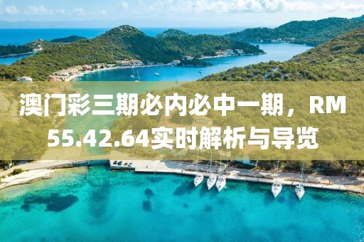 澳門彩三期必內必中一期，RM55.42.64實時解析與導覽