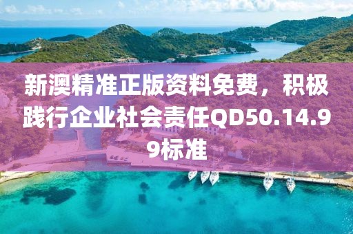 新澳精準正版資料免費，積極踐行企業社會責任QD50.14.99標準