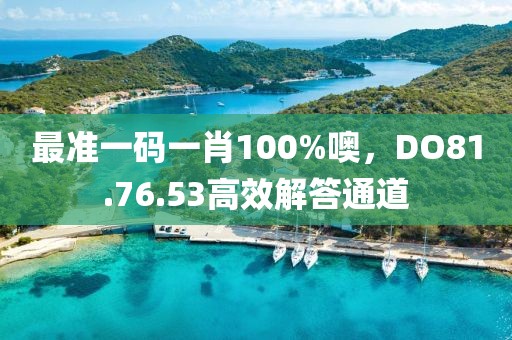 最準一碼一肖100%噢，DO81.76.53高效解答通道