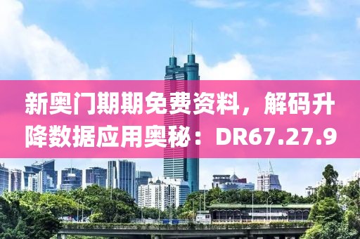 新奧門期期免費資料，解碼升降數據應用奧秘：DR67.27.90