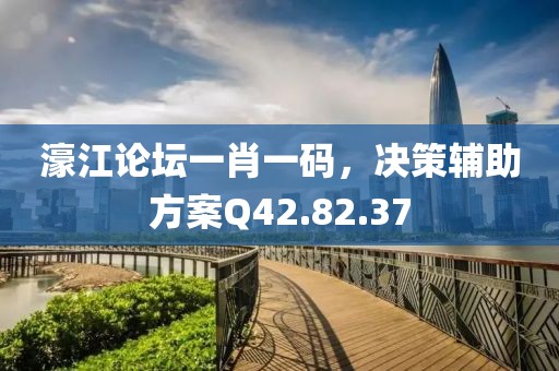 濠江論壇一肖一碼，決策輔助方案Q42.82.37