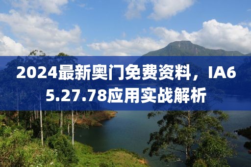 2024最新奧門免費資料，IA65.27.78應用實戰解析