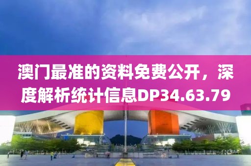 澳門最準的資料免費公開，深度解析統計信息DP34.63.79