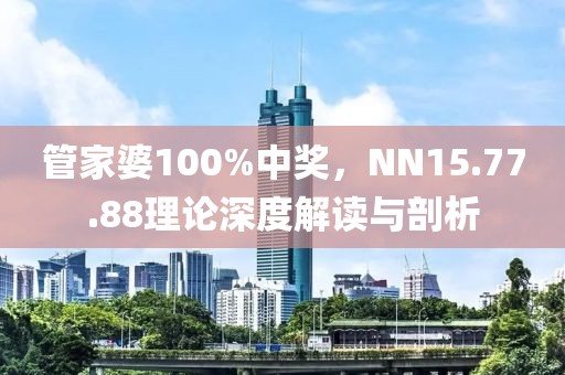 管家婆100%中獎，NN15.77.88理論深度解讀與剖析