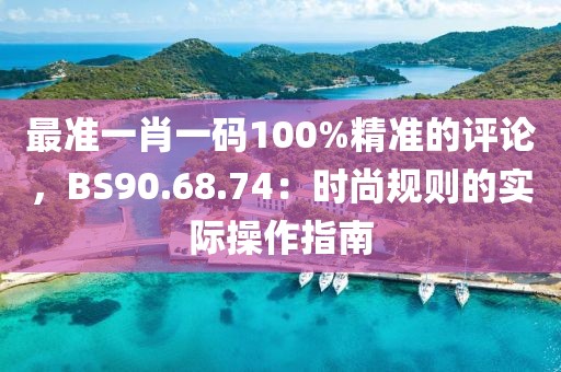 最準一肖一碼100%精準的評論，BS90.68.74：時尚規則的實際操作指南