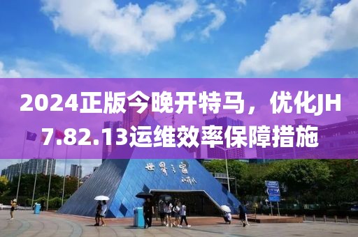 2024正版今晚開特馬，優化JH7.82.13運維效率保障措施