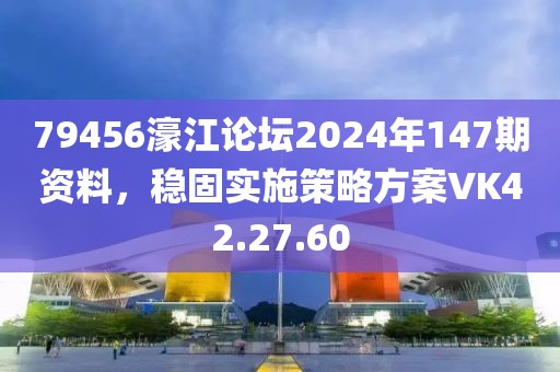 79456濠江論壇2024年147期資料，穩固實施策略方案VK42.27.60