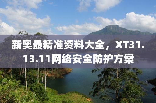 新奧最精準資料大全，XT31.13.11網絡安全防護方案