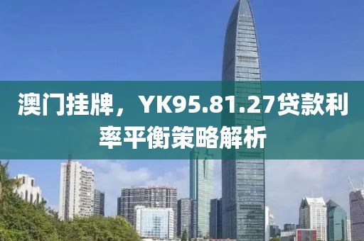 澳門掛牌，YK95.81.27貸款利率平衡策略解析