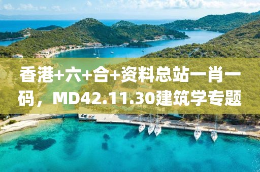 香港+六+合+資料總站一肖一碼，MD42.11.30建筑學專題