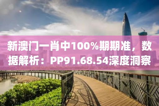 新澳門一肖中100%期期準，數據解析：PP91.68.54深度洞察