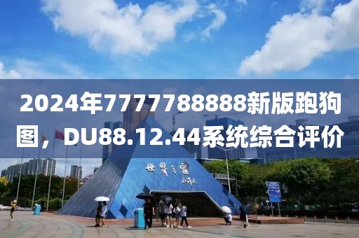 2024年7777788888新版跑狗圖，DU88.12.44系統綜合評價