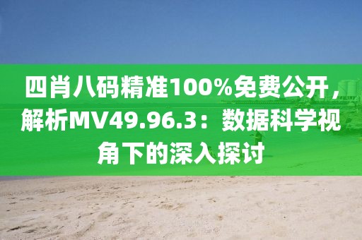 四肖八碼精準100%免費公開，解析MV49.96.3：數據科學視角下的深入探討