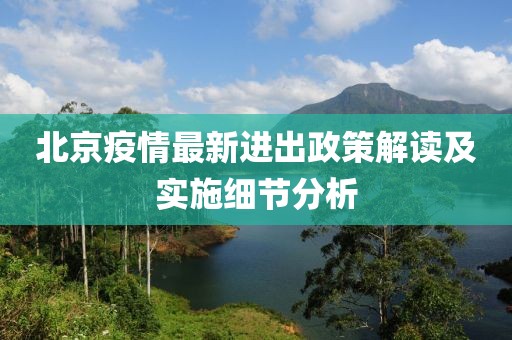 北京疫情最新進出政策解讀及實施細節分析