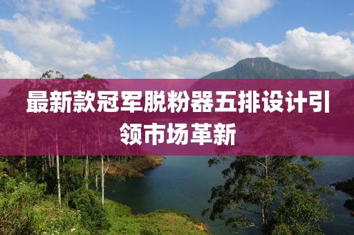 最新款冠軍脫粉器五排設計引領市場革新