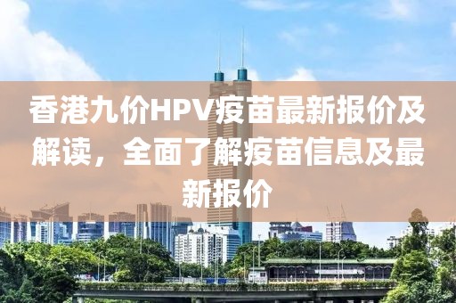 香港九價HPV疫苗最新報價及解讀，全面了解疫苗信息及最新報價