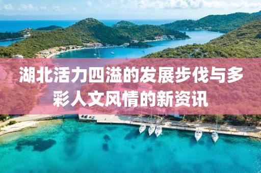 湖北活力四溢的發展步伐與多彩人文風情的新資訊