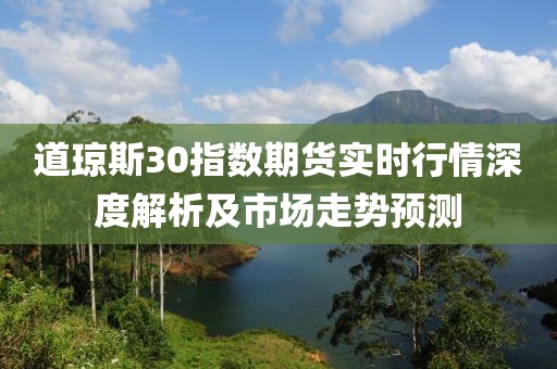 道瓊斯30指數期貨實時行情深度解析及市場走勢預測