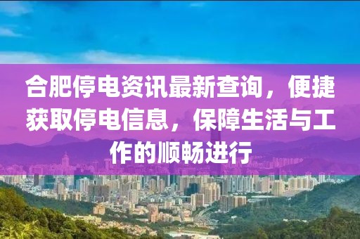 合肥停電資訊最新查詢，便捷獲取停電信息，保障生活與工作的順暢進行